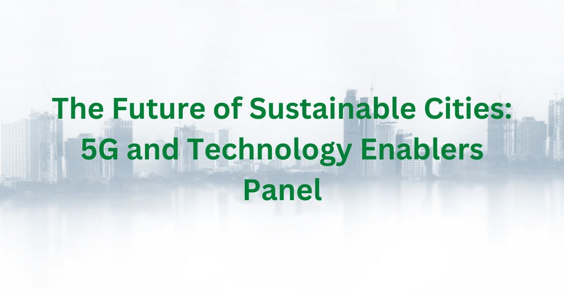 The Future of Sustainable Cities: 5G and Technology Enablers Panel